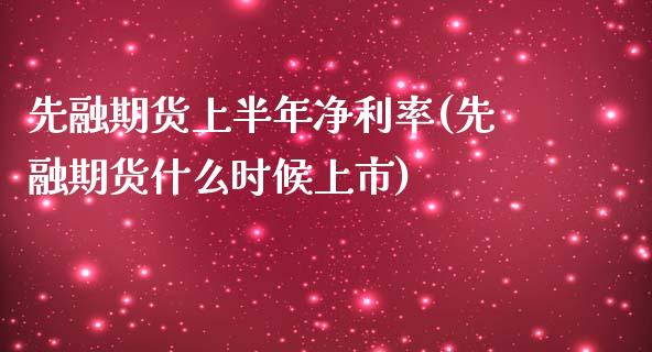 先融期货上半年净利率(先融期货什么时候上市)_https://www.qianjuhuagong.com_期货百科_第1张