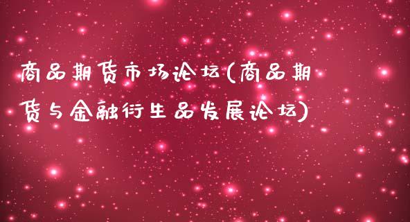 商品期货市场论坛(商品期货与金融衍生品发展论坛)_https://www.qianjuhuagong.com_期货开户_第1张