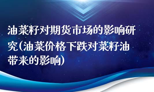 油菜籽对期货市场的影响研究(油菜价格下跌对菜籽油带来的影响)_https://www.qianjuhuagong.com_期货百科_第1张