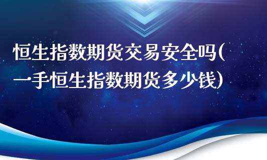 恒生指数期货交易安全吗(一手恒生指数期货多少钱)_https://www.qianjuhuagong.com_期货百科_第1张