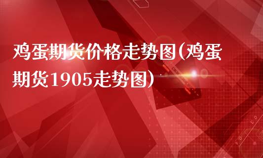 鸡蛋期货价格走势图(鸡蛋期货1905走势图)_https://www.qianjuhuagong.com_期货直播_第1张