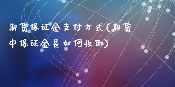 期货保证金支付方式(期货中保证金是如何收取)_https://www.qianjuhuagong.com_期货百科_第1张