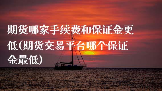 期货哪家手续费和保证金更低(期货交易平台哪个保证金最低)_https://www.qianjuhuagong.com_期货平台_第1张