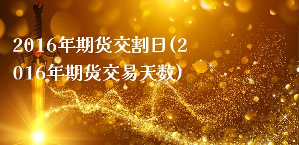 2016年期货交割日(2016年期货交易天数)_https://www.qianjuhuagong.com_期货开户_第1张