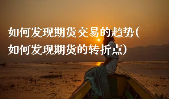 如何发现期货交易的趋势(如何发现期货的转折点)_https://www.qianjuhuagong.com_期货行情_第1张