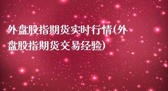 外盘股指期货实时行情(外盘股指期货交易经验)_https://www.qianjuhuagong.com_期货百科_第1张