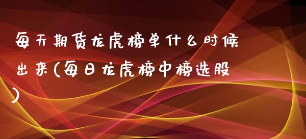 每天期货龙虎榜单什么时候出来(每日龙虎榜中榜选股)_https://www.qianjuhuagong.com_期货百科_第1张