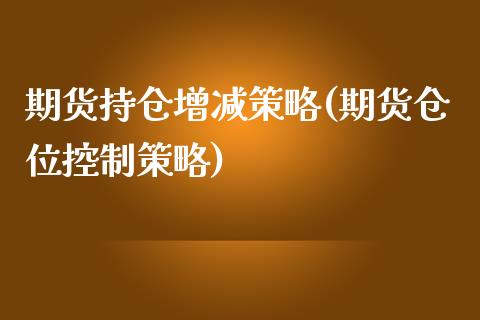 期货持仓增减策略(期货仓位控制策略)_https://www.qianjuhuagong.com_期货平台_第1张