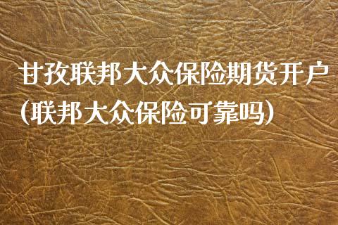 甘孜联邦大众保险期货开户(联邦大众保险可靠吗)_https://www.qianjuhuagong.com_期货行情_第1张