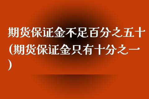 期货保证金不足百分之五十(期货保证金只有十分之一)_https://www.qianjuhuagong.com_期货百科_第1张