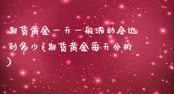 期货黄金一天一般波动会达到多少(期货黄金每天分析)_https://www.qianjuhuagong.com_期货行情_第1张