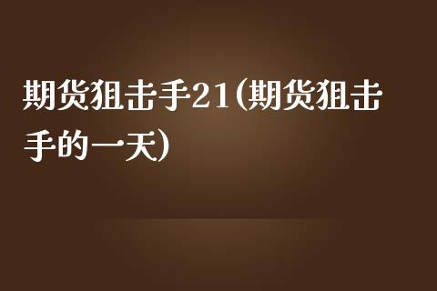 期货狙击手21(期货狙击手的一天)_https://www.qianjuhuagong.com_期货行情_第1张