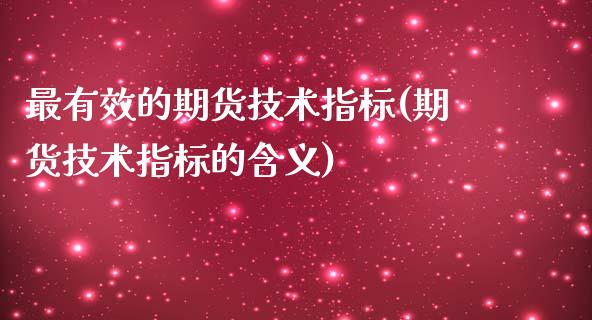 最有效的期货技术指标(期货技术指标的含义)_https://www.qianjuhuagong.com_期货百科_第1张