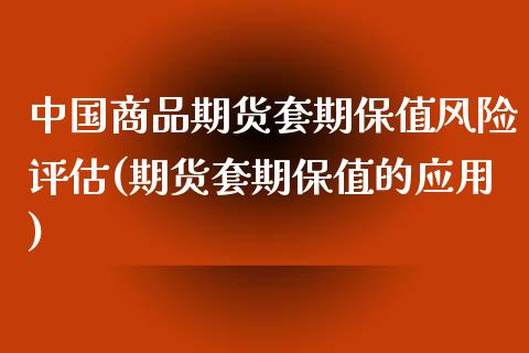 中国商品期货套期保值风险评估(期货套期保值的应用)_https://www.qianjuhuagong.com_期货百科_第1张