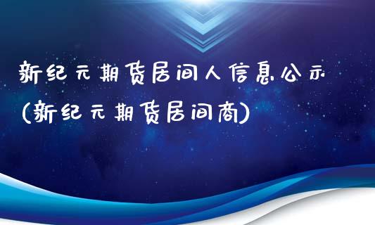 新纪元期货居间人信息公示(新纪元期货居间商)_https://www.qianjuhuagong.com_期货百科_第1张