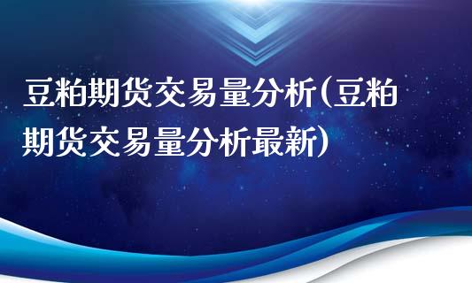 豆粕期货交易量分析(豆粕期货交易量分析最新)_https://www.qianjuhuagong.com_期货百科_第1张