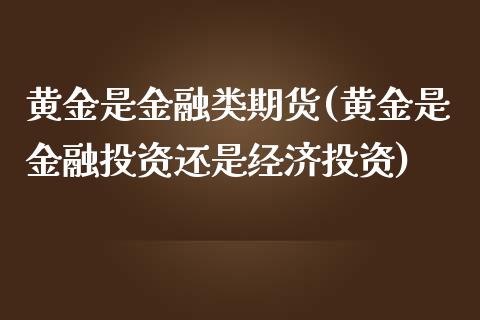 黄金是金融类期货(黄金是金融投资还是经济投资)_https://www.qianjuhuagong.com_期货行情_第1张