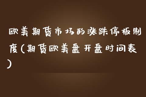 欧美期货市场的涨跌停板制度(期货欧美盘开盘时间表)_https://www.qianjuhuagong.com_期货直播_第1张