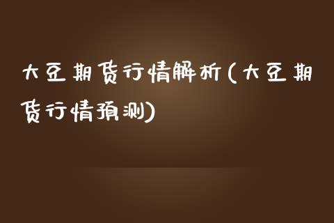 大豆期货行情解析(大豆期货行情预测)_https://www.qianjuhuagong.com_期货开户_第1张