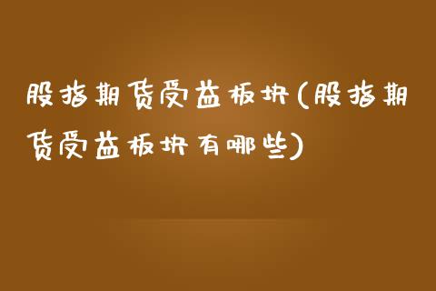 股指期货受益板块(股指期货受益板块有哪些)_https://www.qianjuhuagong.com_期货行情_第1张