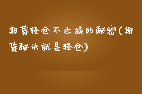 期货轻仓不止损的秘密(期货秘诀就是轻仓)_https://www.qianjuhuagong.com_期货百科_第1张