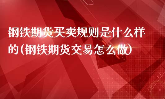 钢铁期货买卖规则是什么样的(钢铁期货交易怎么做)_https://www.qianjuhuagong.com_期货平台_第1张