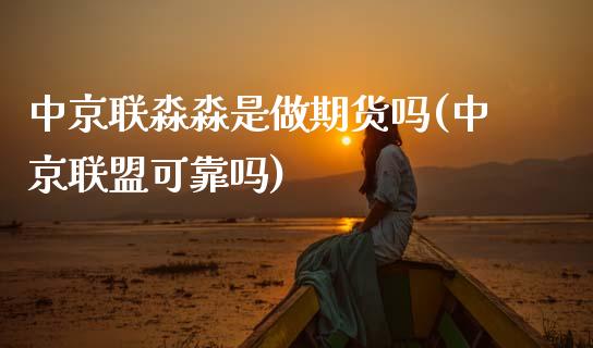 中京联淼淼是做期货吗(中京联盟可靠吗)_https://www.qianjuhuagong.com_期货平台_第1张