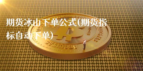 期货冰山下单公式(期货指标自动下单)_https://www.qianjuhuagong.com_期货平台_第1张