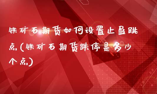 铁矿石期货如何设置止盈跳点(铁矿石期货跌停是多少个点)_https://www.qianjuhuagong.com_期货百科_第1张