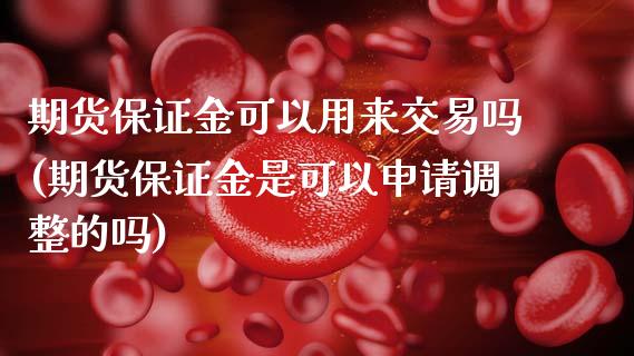 期货保证金可以用来交易吗(期货保证金是可以申请调整的吗)_https://www.qianjuhuagong.com_期货开户_第1张