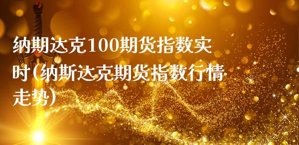 纳期达克100期货指数实时(纳斯达克期货指数行情走势)_https://www.qianjuhuagong.com_期货直播_第1张