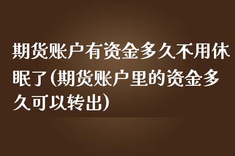 期货账户有资金多久不用休眠了(期货账户里的资金多久可以转出)_https://www.qianjuhuagong.com_期货直播_第1张