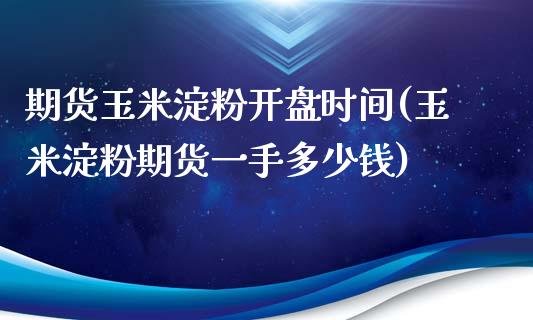 期货玉米淀粉开盘时间(玉米淀粉期货一手多少钱)_https://www.qianjuhuagong.com_期货直播_第1张