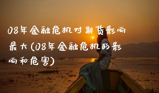 08年金融危机对期货影响最大(08年金融危机的影响和危害)_https://www.qianjuhuagong.com_期货行情_第1张