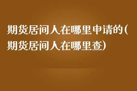 期货居间人在哪里申请的(期货居间人在哪里查)_https://www.qianjuhuagong.com_期货直播_第1张