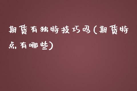 期货有独特技巧吗(期货特点有哪些)_https://www.qianjuhuagong.com_期货百科_第1张