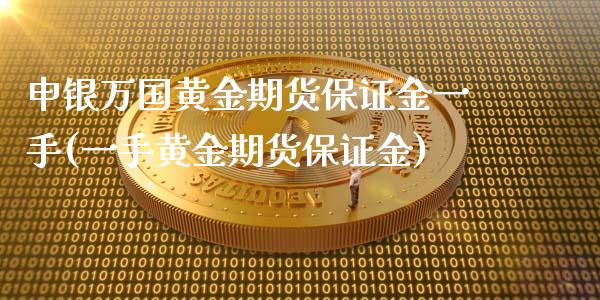 申银万国黄金期货保证金一手(一手黄金期货保证金)_https://www.qianjuhuagong.com_期货百科_第1张