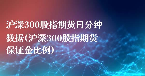 沪深300股指期货日分钟数据(沪深300股指期货保证金比例)_https://www.qianjuhuagong.com_期货开户_第1张