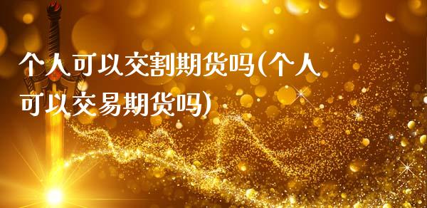 个人可以交割期货吗(个人可以交易期货吗)_https://www.qianjuhuagong.com_期货平台_第1张