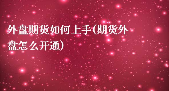 外盘期货如何上手(期货外盘怎么开通)_https://www.qianjuhuagong.com_期货行情_第1张