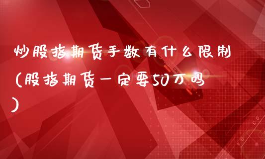 炒股指期货手数有什么限制(股指期货一定要50万吗)_https://www.qianjuhuagong.com_期货行情_第1张