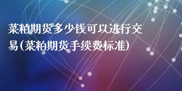 菜粕期货多少钱可以进行交易(菜粕期货手续费标准)_https://www.qianjuhuagong.com_期货行情_第1张