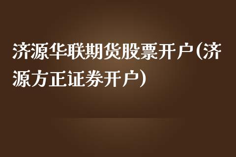 济源华联期货股票开户(济源方正证券开户)_https://www.qianjuhuagong.com_期货直播_第1张