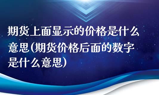 期货上面显示的价格是什么意思(期货价格后面的数字是什么意思)_https://www.qianjuhuagong.com_期货直播_第1张