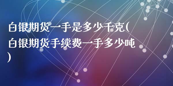 白银期货一手是多少千克(白银期货手续费一手多少吨)_https://www.qianjuhuagong.com_期货直播_第1张