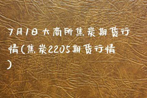 7月1日大商所焦炭期货行情(焦炭2205期货行情)_https://www.qianjuhuagong.com_期货直播_第1张