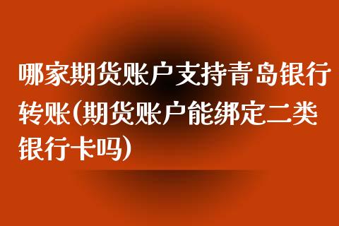 哪家期货账户支持青岛银行转账(期货账户能绑定二类银行卡吗)_https://www.qianjuhuagong.com_期货直播_第1张