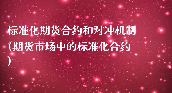 标准化期货合约和对冲机制(期货市场中的标准化合约)_https://www.qianjuhuagong.com_期货平台_第1张