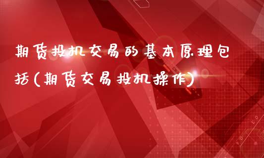 期货投机交易的基本原理包括(期货交易投机操作)_https://www.qianjuhuagong.com_期货行情_第1张