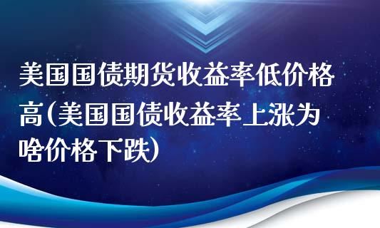 美国国债期货收益率低价格高(美国国债收益率上涨为啥价格下跌)_https://www.qianjuhuagong.com_期货平台_第1张